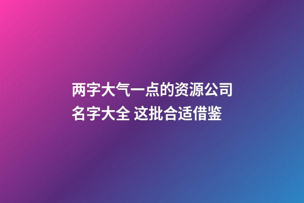 两字大气一点的资源公司名字大全 这批合适借鉴-第1张-公司起名-玄机派